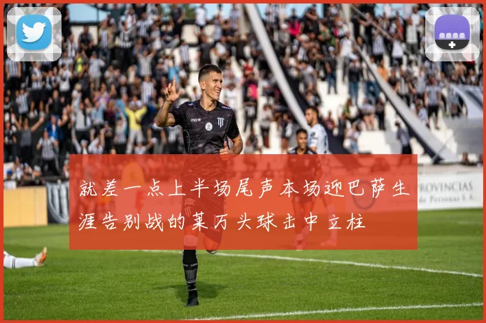 就差一点上半场尾声本场迎巴萨生涯告别战的莱万头球击中立柱